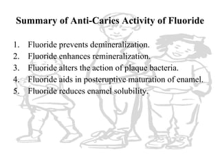 Summary of Anti-Caries Activity of Fluoride <ul><li>Fluoride prevents demineralization. </li></ul><ul><li>Fluoride enhance...