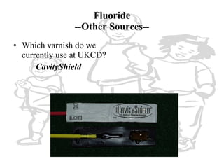 Fluoride --Other Sources-- <ul><li>Which varnish do we currently use at UKCD? </li></ul><ul><li>CavityShield </li></ul>