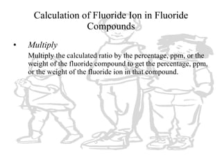 Calculation of Fluoride Ion in Fluoride Compounds <ul><li>Multiply </li></ul><ul><li>Multiply the calculated ratio by the ...