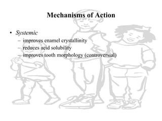 Mechanisms of Action <ul><li>Systemic </li></ul><ul><ul><li>improves enamel crystallinity </li></ul></ul><ul><ul><li>reduc...