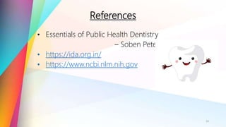 References
• Essentials of Public Health Dentistry
– Soben Peter
• https://ida.org.in/
• https://www.ncbi.nlm.nih.gov
19
 