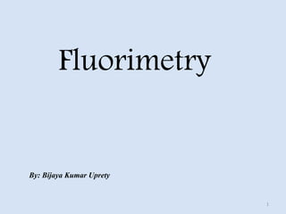 1 
By: Bijaya Kumar Uprety 
Fluorimetry  