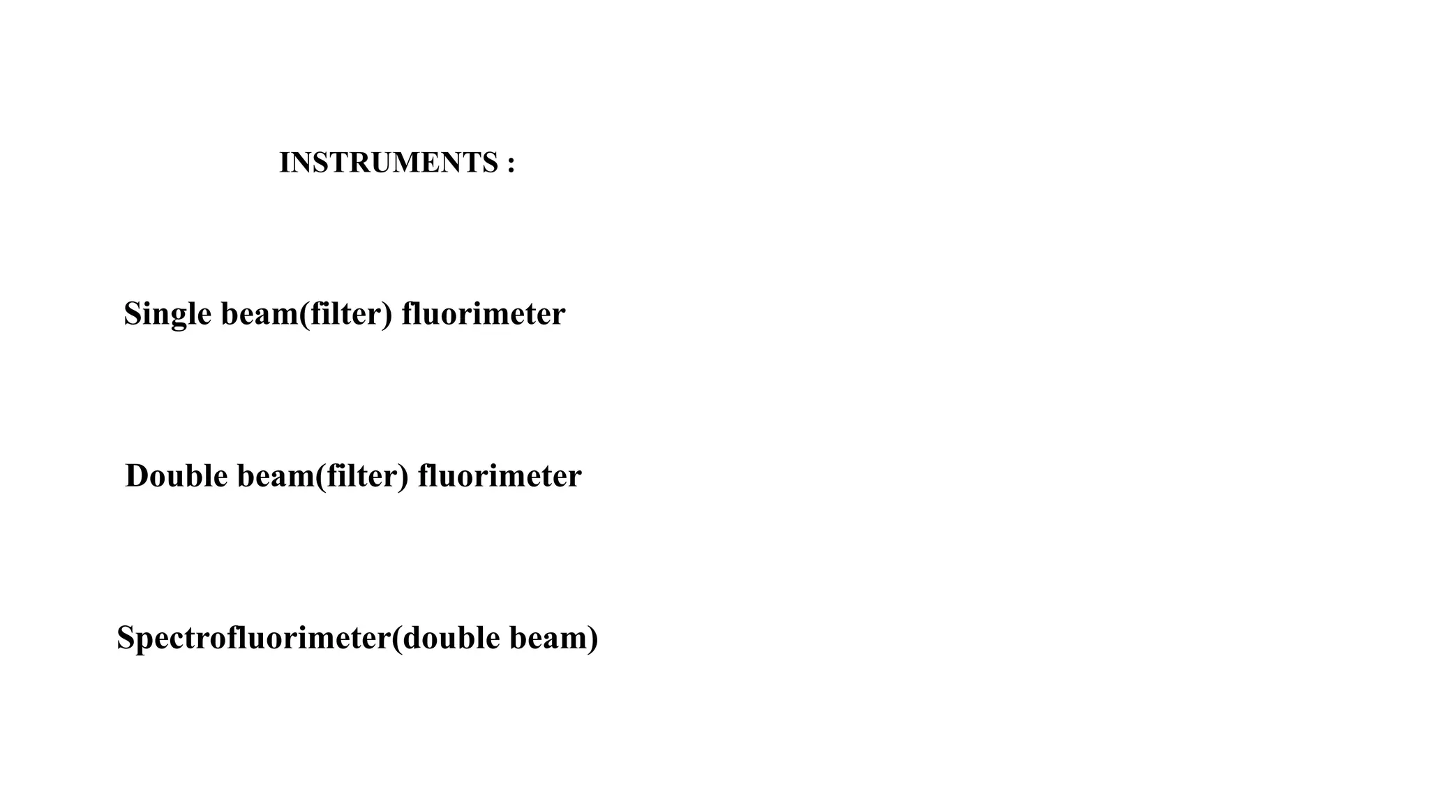 INSTRUMENTS :
Single beam(filter) fluorimeter
Double beam(filter) fluorimeter
Spectrofluorimeter(double beam)
 