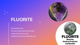 FLUORITE
Presentation by
Primary Information Services
www.primaryinfo.com
mailto:primaryinfo@gmail.com
 