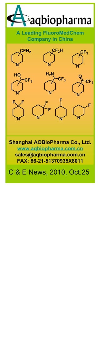 A Leading FluoroMedChem
Company in China
Shanghai AQBioPharma Co., Ltd.
www.aqbiopharma.com.cn
sales@aqbiopharma.com.cn
FAX: 86-21-51370935X8011
N
F
N
F F
N
F
F
N
F
N
CF2H
N
CF3
N
CFH2
N NN
HO
CF3
H2N
CF3
O
CF3
C & E News, 2010, Oct.25
 