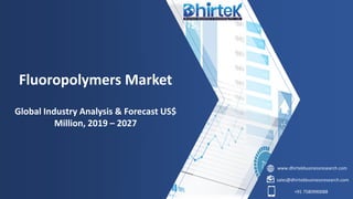 www.dhirtekbusinessresearch.com
sales@dhirtekbusinessresearch.com
+91 7580990088
Fluoropolymers Market
Global Industry Analysis & Forecast US$
Million, 2019 – 2027
 