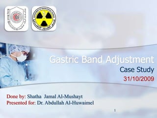 Gastric Band Adjustment Case Study  31/10/2009 1 Done by: ShathaJamal Al-Mushayt Presented for: Dr. Abdullah Al-Huwaimel 