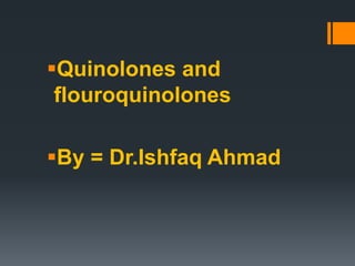 Quinolones and
flouroquinolones
By = Dr.Ishfaq Ahmad
 