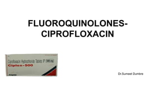 FLUOROQUINOLONES-
CIPROFLOXACIN
Dr.Sumeet Dumbre
 