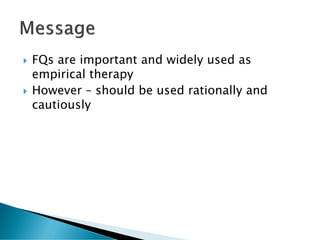  FQs are important and widely used as
empirical therapy
 However – should be used rationally and
cautiously
 