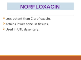 NORFLOXACIN
Less potent than Ciprofloxacin.
Attains lower conc. in tissues.
Used in UTI, dysentery.
 
