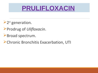 PRULIFLOXACIN
2nd
generation.
Prodrug of Ulifloxacin.
Broad spectrum.
Chronic Bronchitis Exacerbation, UTI
 