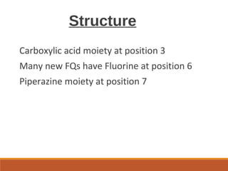 Structure
Carboxylic acid moiety at position 3
Many new FQs have Fluorine at position 6
Piperazine moiety at position 7
 