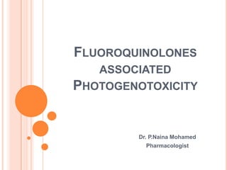 FLUOROQUINOLONES
ASSOCIATED

PHOTOGENOTOXICITY

Dr. P.Naina Mohamed
Pharmacologist

 
