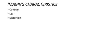 IMAGING CHARACTERISTICS
• Contrast
• Lag
• Distortion
 
