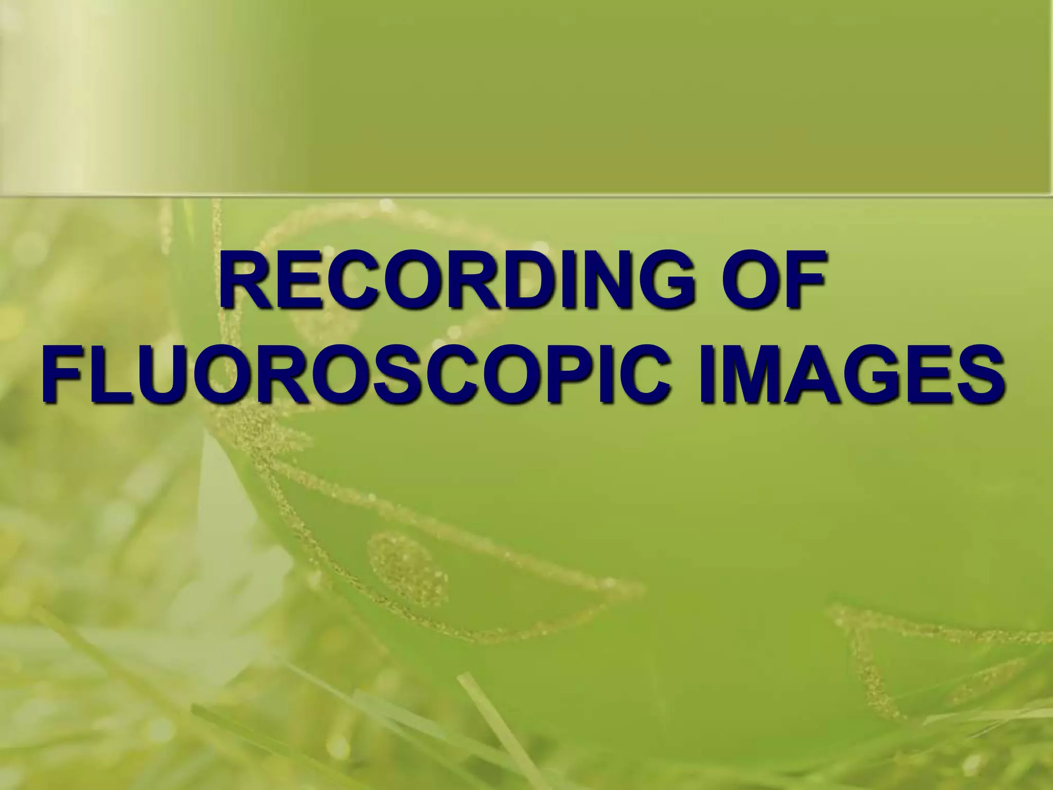 RECORDING OF
FLUOROSCOPIC IMAGES
 