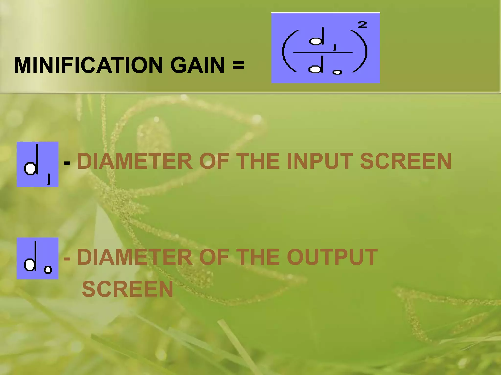 MINIFICATION GAIN =
- DIAMETER OF THE INPUT SCREEN
- DIAMETER OF THE OUTPUT
SCREEN
 