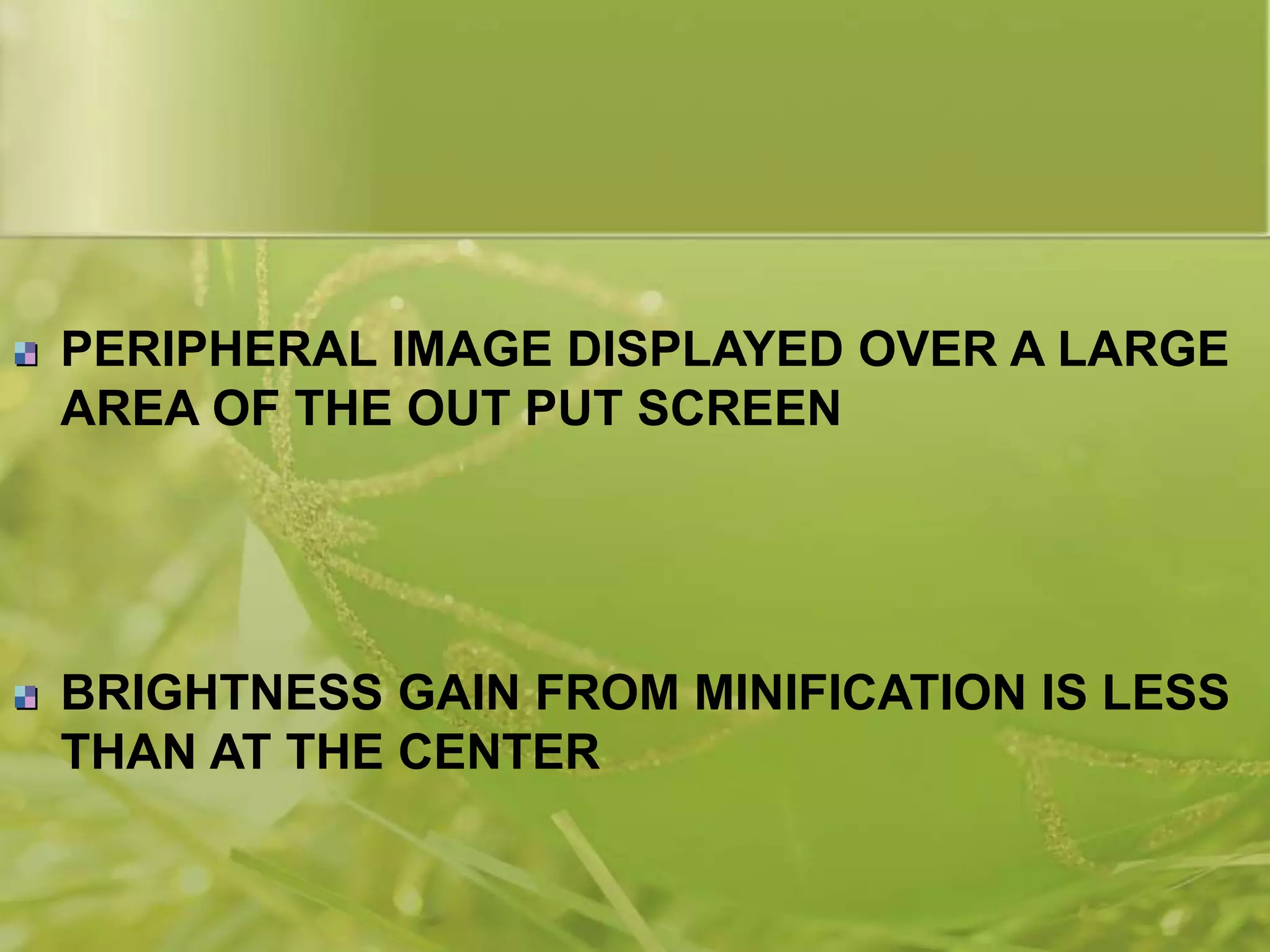 PERIPHERAL IMAGE DISPLAYED OVER A LARGE
AREA OF THE OUT PUT SCREEN
BRIGHTNESS GAIN FROM MINIFICATION IS LESS
THAN AT THE CENTER
 
