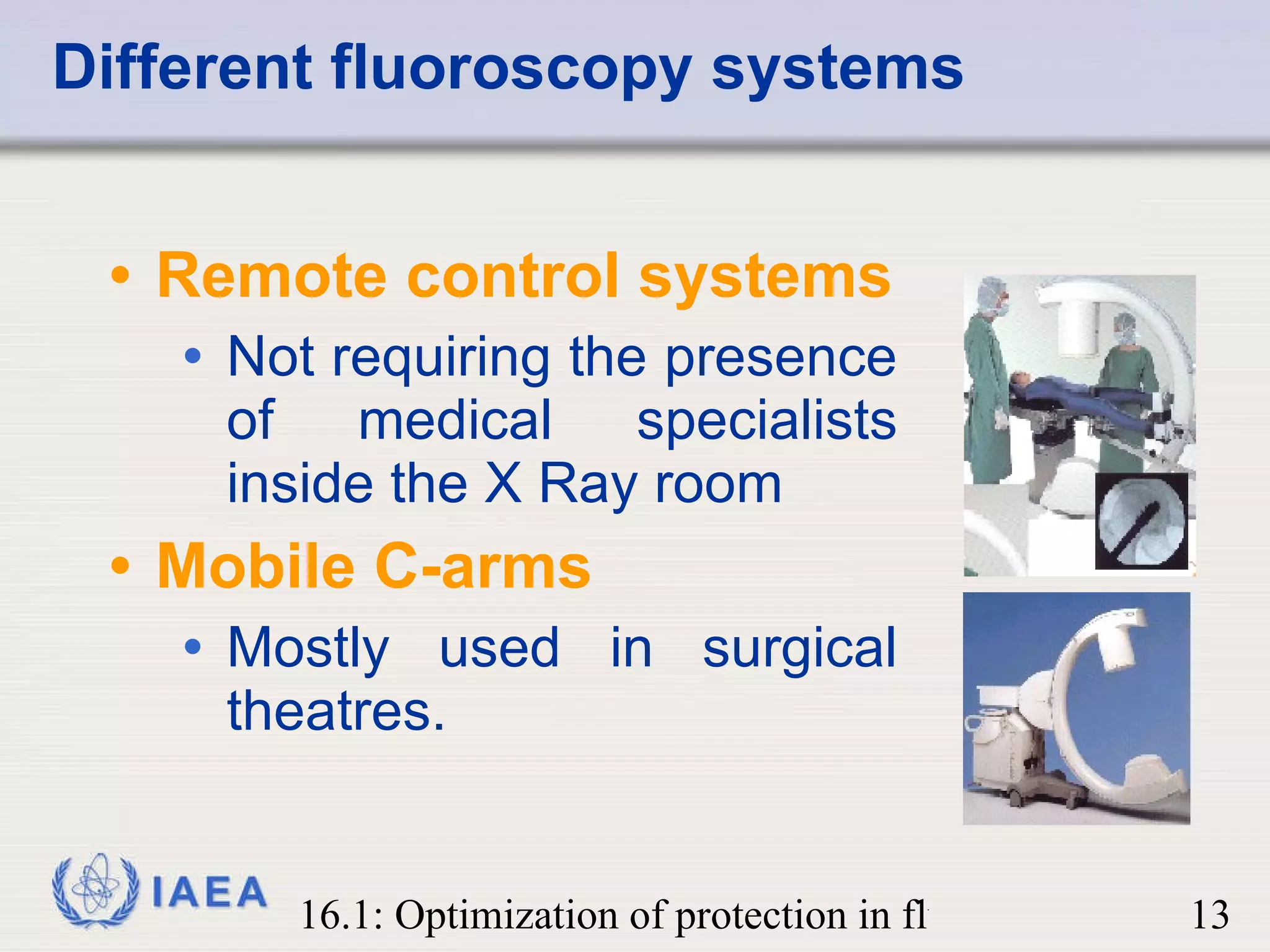 Different fluoroscopy systems Remote control systems Not requiring the presence of medical specialists inside the X Ray room Mobile C-arms Mostly used in surgical theatres. 