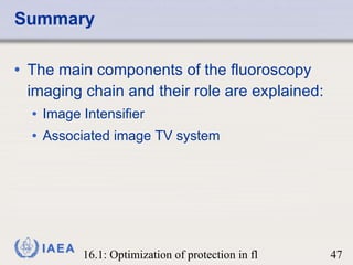 Summary The main components of the fluoroscopy imaging chain and their role are explained: Image Intensifier Associated image TV system 