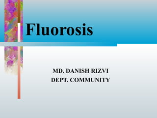Fluorosis
MD. DANISH RIZVI
DEPT. COMMUNITY
 