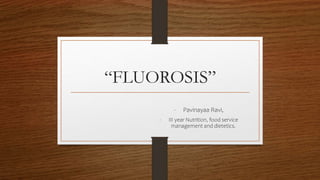 “FLUOROSIS”
- Pavinayaa Ravi,
- III year Nutrition, food service
management and dietetics.
 