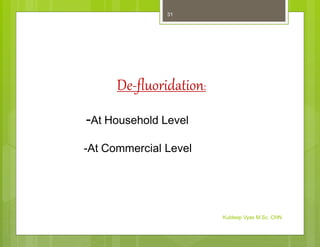 De-fluoridation:
-At Household Level
-At Commercial Level
Kuldeep Vyas M.Sc. CHN
31
 