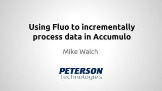 Mike Walch
Using Fluo to incrementally
process data in Accumulo
 