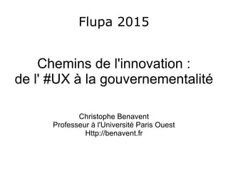 Flupa 2015
Chemins de l'innovation :
de l' #UX à la gouvernementalité
Christophe Benavent
Professeur à l'Université Paris Ouest
Http://benavent.fr
 