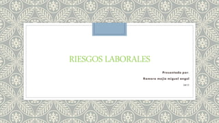 RIESGOS LABORALES
Presentado por:
Romero mejia miguel angel
2017
 