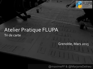 @maximeFF & @MarjorieDelrieu
Atelier Pratique FLUPA
Tri de carte
Grenoble, Mars 2015
 