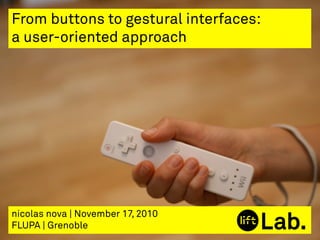 nicolas nova | November 17, 2010
FLUPA | Grenoble
From buttons to gestural interfaces:
a user-oriented approach
 