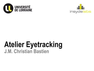 Atelier Eyetracking
J.M. Christian Bastien
 