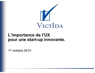 VictIda
L’importance de l’UX
pour une start-up innovante.
1er octobre 2013

 