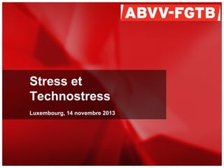 Stress et
Technostress
Luxembourg, 14 novembre 2013

 