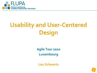 www.flupa.eu




Usability and User-Centered
           Design

         Agile Tour 2010
          Luxembourg

         Lou Schwartz
                                    1
 