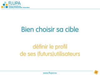 Bien choisir sa cible

     définir le profil
de ses (futurs)utilisateurs


          www.flupa.eu        17
 