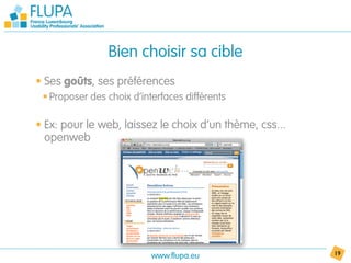 Bien choisir sa cible
• Ses goûts, ses préférences
 • Proposer des choix d’interfaces différents

• Ex: pour le web, laissez le choix d’un thème, css...
  openweb




                           www.flupa.eu                  19
 