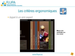 Les critères ergonomiques
• Appel à un ami expert




                                     Menu à la
                                     verticale pas
                                     très lisible




                      www.flupa.eu                   45
 