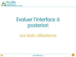 Evaluer l’interface à
     posteriori
 Les tests utilisateurs



        www.flupa.eu      49
 