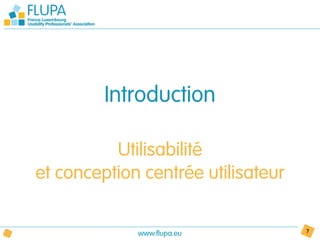 Introduction

          Utilisabilité
et conception centrée utilisateur


             www.flupa.eu           7
 