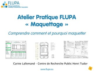 www.flupa.eu 1	

Atelier Pratique FLUPA
« Maquettage »
n
Comprendre comment et pourquoi maquetter
Carine Lallemand – Centre de Recherche Public Henri Tudor
 