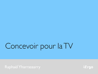 Concevoir pour la TV

Raphaël Yharrassarry   iErgo
 