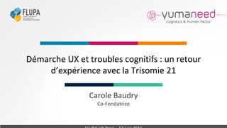 Carole Baudry
Co-Fondatrice
Démarche UX et troubles cognitifs : un retour
d’expérience avec la Trisomie 21
 