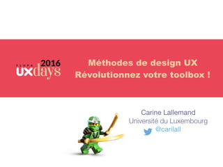 Carine Lallemand

Université du Luxembourg
@carilall
Méthodes de design UX
Révolutionnez votre toolbox !
 