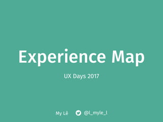Experience Map
UX Days 2017
My Lê @l_myle_l
 