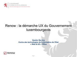 Page 1
Renow : la démarche UX du Gouvernement
luxembourgeois
Gautier Barrère
Centre des technologies de l'information de l'Etat
« Web & UX » Office
 