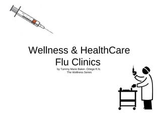 Wellness & HealthCare
     Flu Clinics
     by Tammy Marie Baker- Ortega R.N.
           The Wellness Series
 