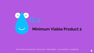 flur 
Minimum Viable Product 2 
Team Steve Zuckerman: Dave Lee + Nate Rubin + Lily Hashemi + Angie Ng 
 
