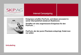 UmLabeling Ereignisse schaffen FlurFunk, und dieser provoziert in seiner Überspitztheit wiederum Reaktionen.  Schaffen wir also angemessene Ereignisse für den FlurFunk … FlurFunk, der der puren Phantasie entspringt, findet man nur selten 